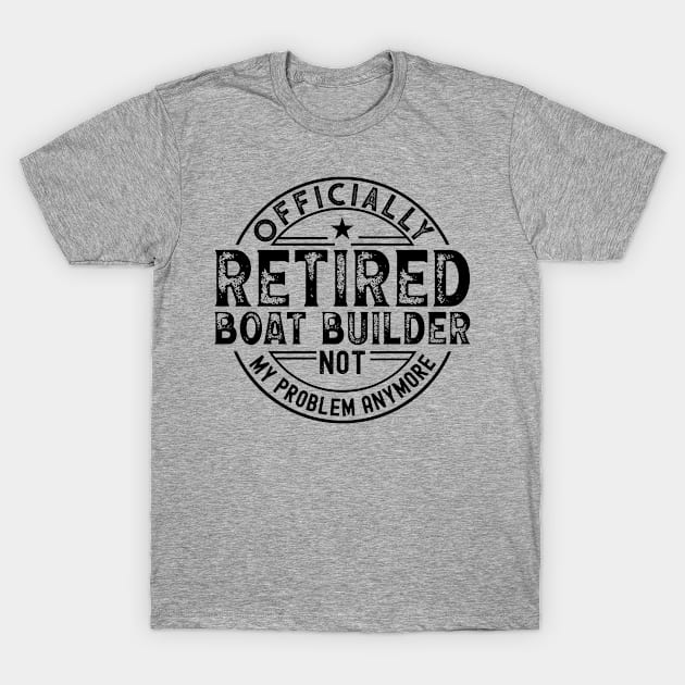 Retired Boat Builder T-Shirt by Stay Weird